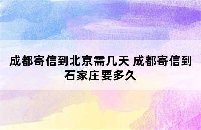 成都寄信到北京需几天 成都寄信到石家庄要多久